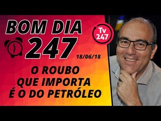 Bom dia 247: o roubo que realmente importa é o do petróleo