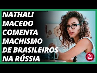 Nathali Macedo comenta machismo de brasileiros na Rússia