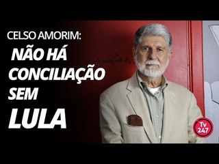 Celso Amorim: não há conciliação sem Lula