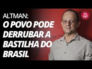 Altman: o povo pode derrubar a bastilha do Brasil