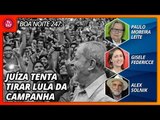 Boa Noite 247 - Juíza impede entrevistas e tenta excluir Lula da campanha