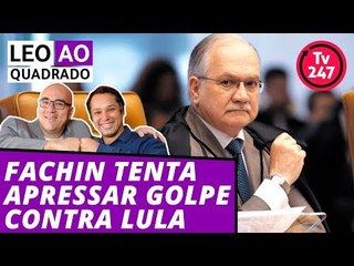 Leo ao quadrado: Fachin tenta apressar golpe contra Lula