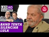 Leo ao quadrado: Band tenta silenciar Lula