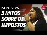 Ivone Silva - 5 Mitos sobre os impostos