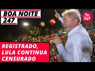 Boa Noite 247 - Registrado, Lula continua censurado