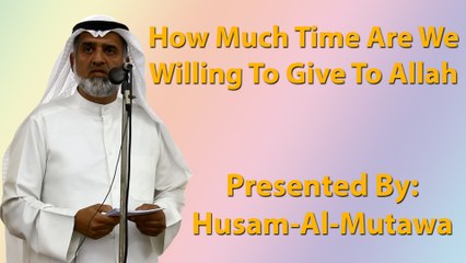 How Much Time Are We Willing To Give To Allah - Hussam Al-Mutawa
