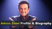 Adnan Sami Biography | Age | Son | Wife | Weight | Height and Lifestyle