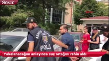 Yakalanacağını anlayınca suç ortağını rehin aldı