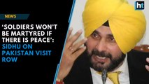 ‘Soldiers won’t be martyred if there is peace’: Sidhu on Pakistan visit row