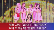 컴백 샤샤, 'WHAT THE HECK' 무대 최초공개! '눈물의 쇼케이스'