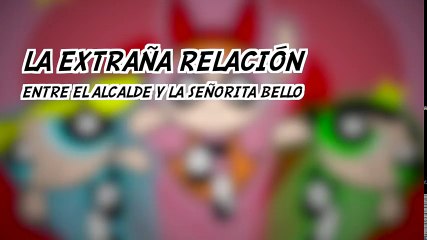 LA EXTRAÑA RELACIÓN entre EL ALCALDE y LA SEÑORITA BELLO de LAS CHICAS SUPERPODEROSAS
