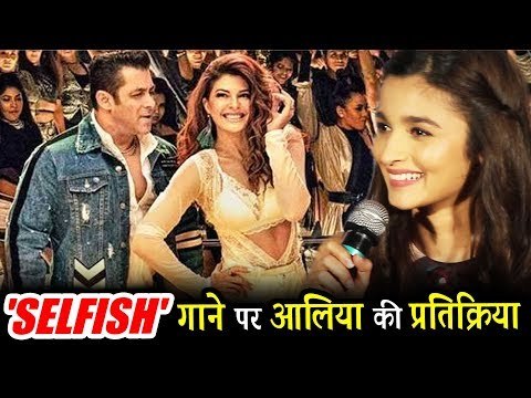 सलमान खान के रेस 3 मूवी का सेल्फिश गाना अलिया भट्ट को भी आया पसंद