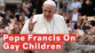Pope Francis Says Parents Of Gay Children Shouldn't Condemn Them