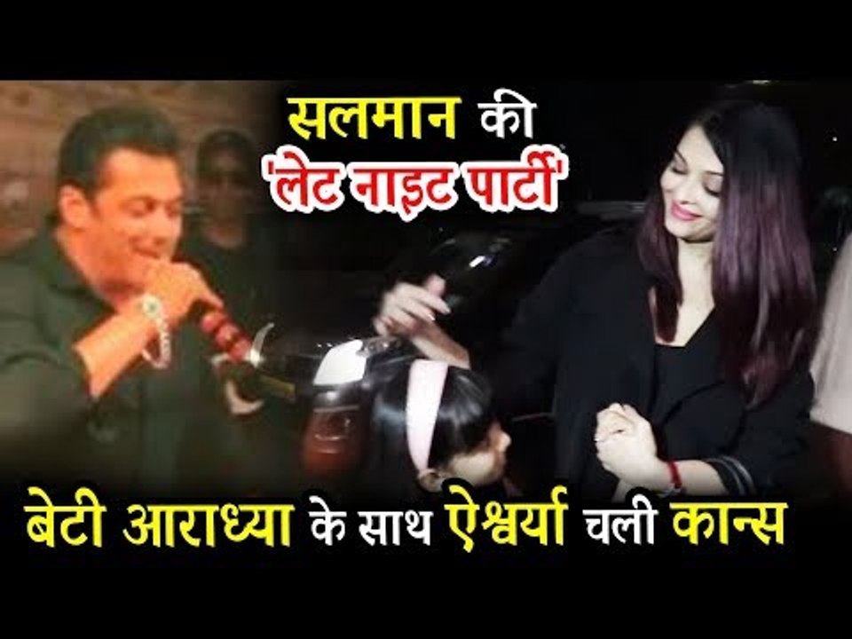 Salman Khan ने देर रात तक पार्टी और Aishwarya Rai अपनी बेटी के साथ रवाना हुई Cannes 2018.
