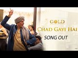 Gold मूवी - Chad Gayi Hai सॉन्ग हुआ रिलीज़ | Akshay Kumar | Mouni Roy | Vishal Dadlani & Sachin-Jigar