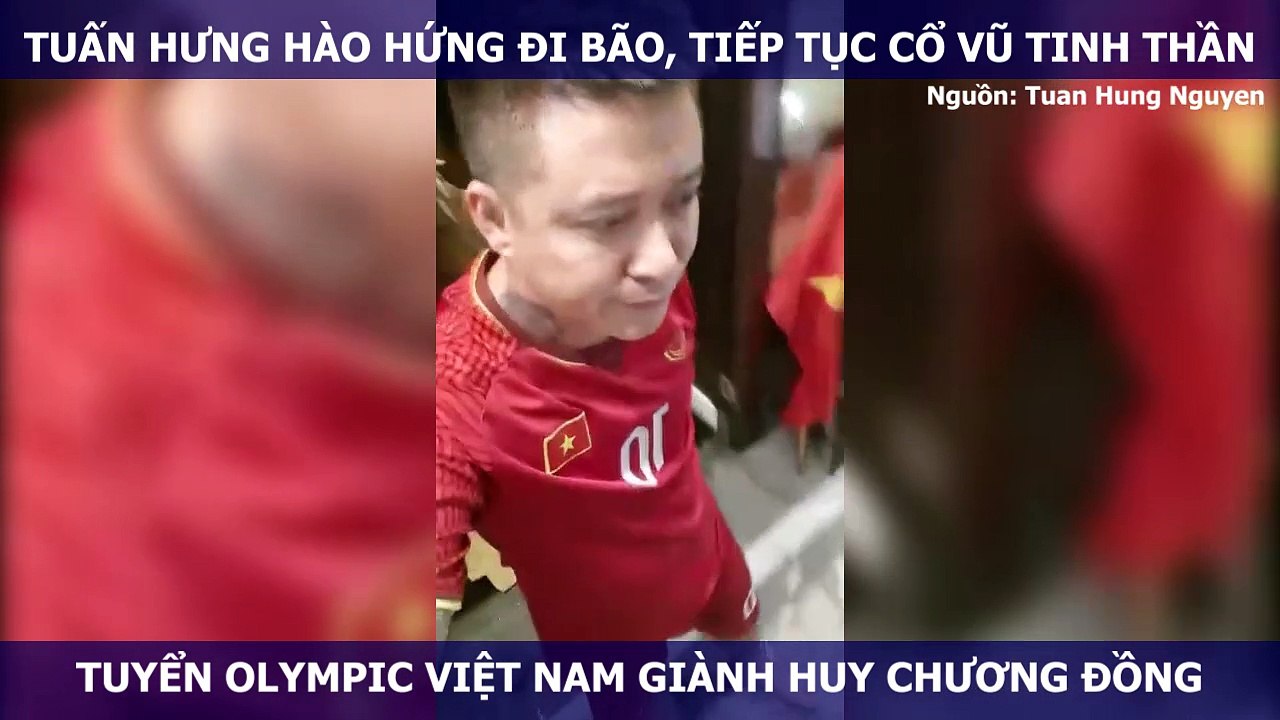 TUẤN HƯNG HÀO HỨNG ĐI BÃO, TIẾP TỤC CỔ VŨ TINH THẦN TUYỂN OLYMPIC VIỆT NAM GIÀNH HUY CHƯƠNG ĐỒNG