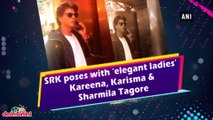 SRK poses with ‘elegant ladies’ Kareena, Karisma & Sharmila Tagore