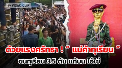 ด้วยแรงศรัทธา ! แม่ค้าทุเรียน ขนทุเรียน 3.5 ตัน แก้บน ไอ้ไข่