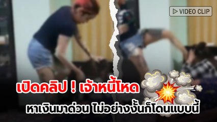 เปิดคลิป ! เจ้าหนี้โหด หาเงินมาด่วน ไม่อย่างงั้นก็โดนแบบนี้
