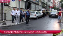 İstanbul Şişli'de banka soygunu, silah sesleri duyuldu
