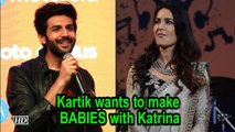 Kartik Aaryan wants to make BABIES with Katrina Kaif!