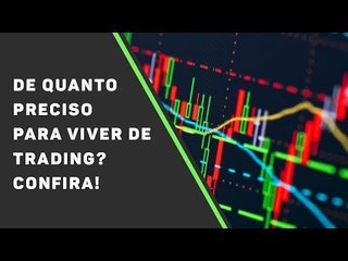 De quanto preciso para viver de trading? Confira!