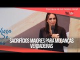 Sacrifícios maiores para mudanças verdadeiras // Bispa Cléo