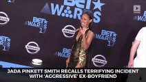 Jada Pinkett Smith Recalls Terrifying Incident With ‘Aggressive’ Ex-Boyfriend