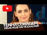 Tenha coragem, Deus hoje vai te exaltar! - Bispa Cléo