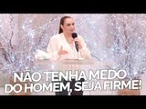 Não tenha medo do homem, seja firme! - Bispa Cléo