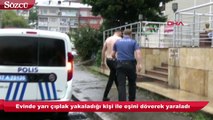 Evinde yarı çıplak yakaladığı kişi ile eşini döverek yaraladı