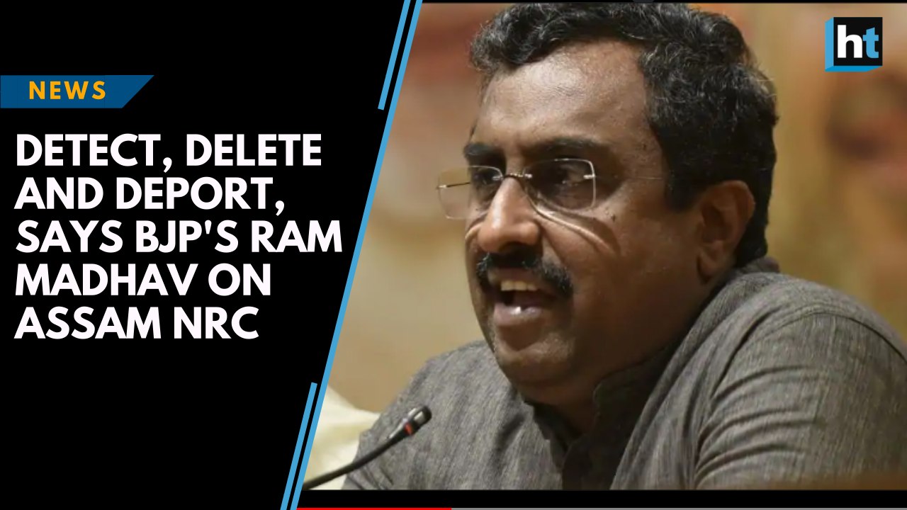 Detect, delete and deport, says BJP's Ram Madhav on Assam NRC