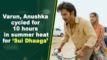 Varun, Anushka cycled for 10 hours in summer heat for ‘Sui Dhaaga’