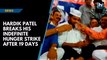 Hardik Patel breaks his indefinite hunger strike after 19 days