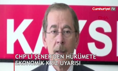 CHP'li Şener'den hükümete ekonomik kriz uyarısı