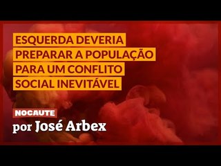 ESQUERDA DEVERIA PREPARAR A POPULAÇÃO PARA UM CONFLITO SOCIAL INEVITÁVEL