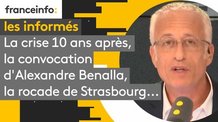 La crise 10 ans après, la convocation d'Alexandre Benalla, la rocade de Strasbourg...