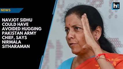 Download Video: Navjot Sidhu could have avoided hugging Pakistan Army Chief, says Nirmala Sitharaman