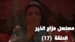 Episode 17 - Mazag El Kheir Series /  الحلقة السابعة عشر - مسلسل مزاج الخير