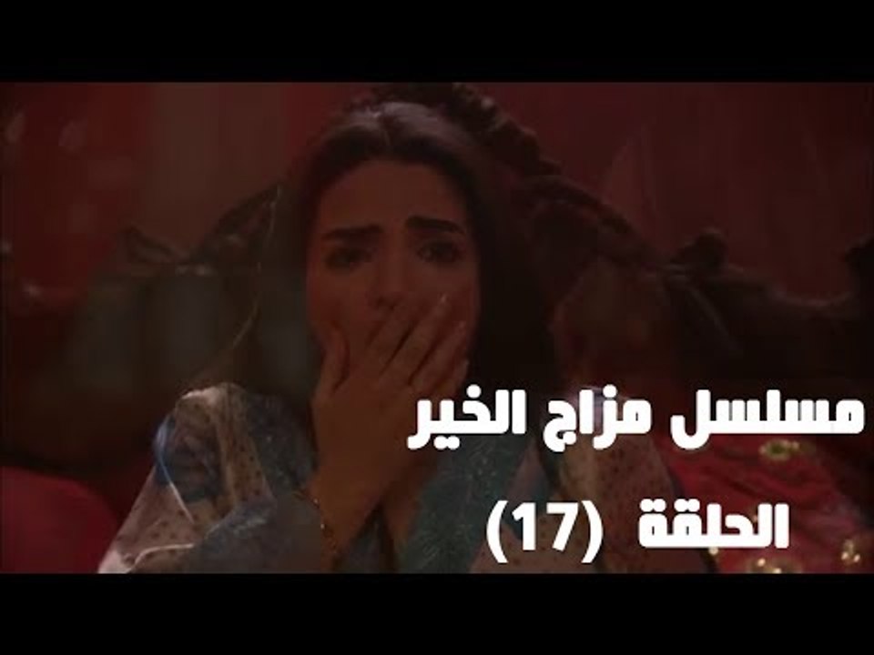 Episode 17 - Mazag El Kheir Series /  الحلقة السابعة عشر - مسلسل مزاج الخير