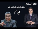 اخر النهار| لقاء وزير الكهرباء المهندس محمد شاكر|   حلقة حول مشكلة الكهرباء فى مصر ج2
