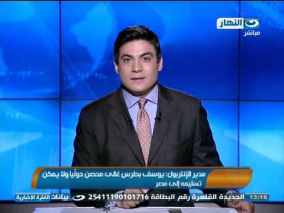 #اخبار_النهار |  مدير الإنتربول يوسف بطرس غالى محصن دوليًّا ولا يمكن تسليمه إلى مصر