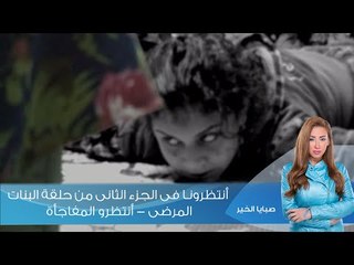 صبايا الخير | أنتظرونا فى الجزء الثانى من حلقة البنات المرضى - أنتظرو المفاجأة
