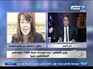 #اخر_النهار | وزيرة التضامن : بدء اجراءات صرف 1200 جنية لاسر المختطفين فى ليبيا لحين عودتهم