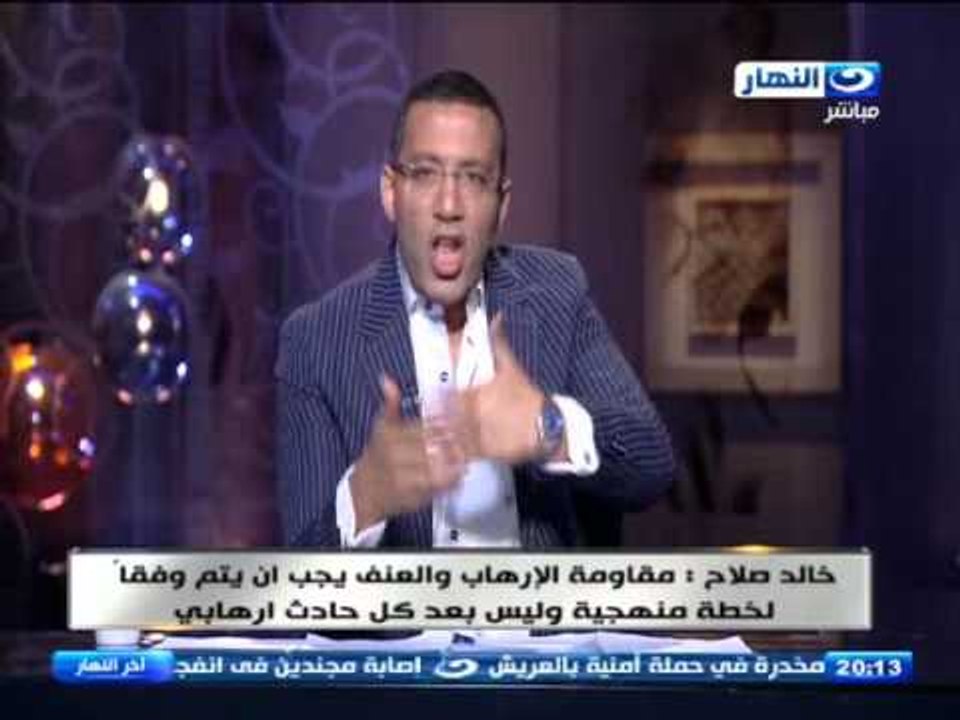 اخر النهار - خالد صلاح : مقاومة الارهاب والعنف يجب ان يتم وفقا لخطة منهجية وليس بعد كل حادث ارهابي