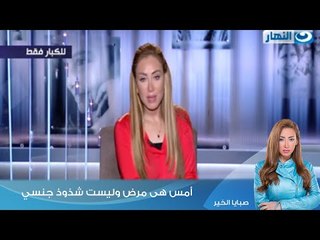 صبايا الخير | "ريهام سعيد" يجب أن نؤمن أن حالة "بدور" أمس هى مرض وليست شذوذ جنسي