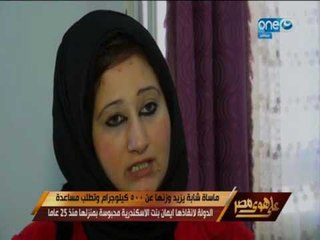 على هوى مصر |  مأساة بنت وزنها يزيد عن 500 كيلو وتطالب الرئيس السيسي ووزير الدفاع بمساعدتها