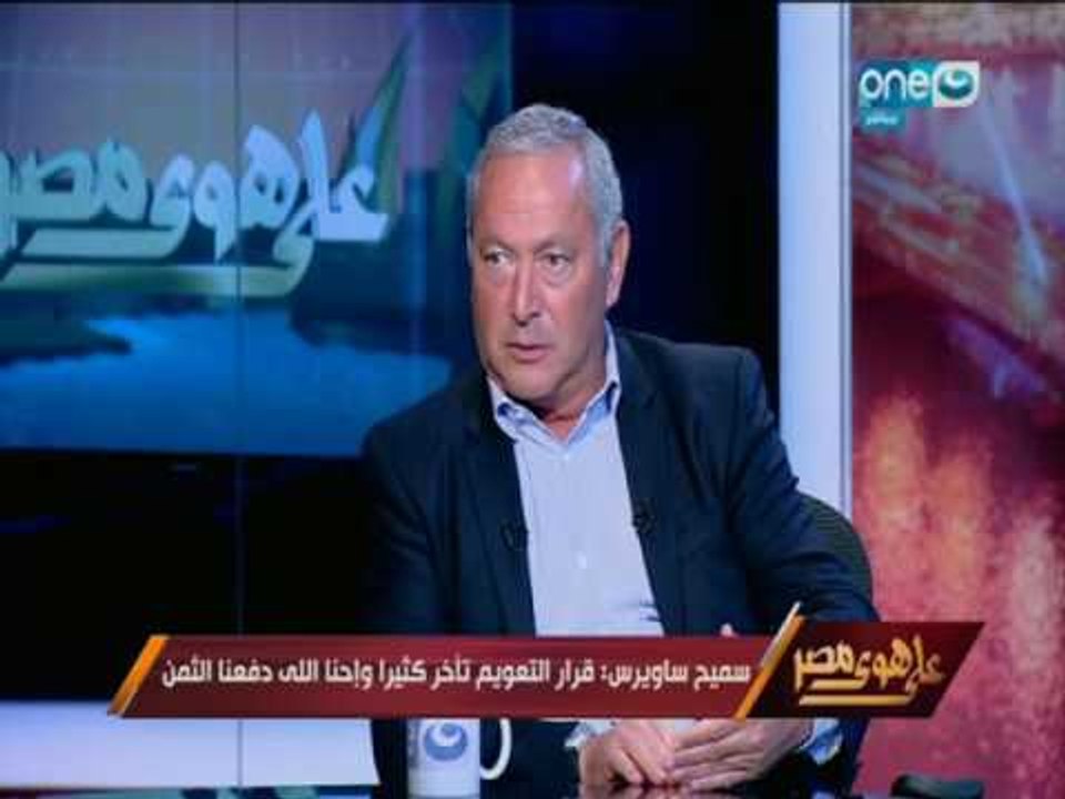 على هوى مصر - سميح ساويرس :  قرار التعويم تأخر كثيرا واحنا اللي دفعنا الثمن
