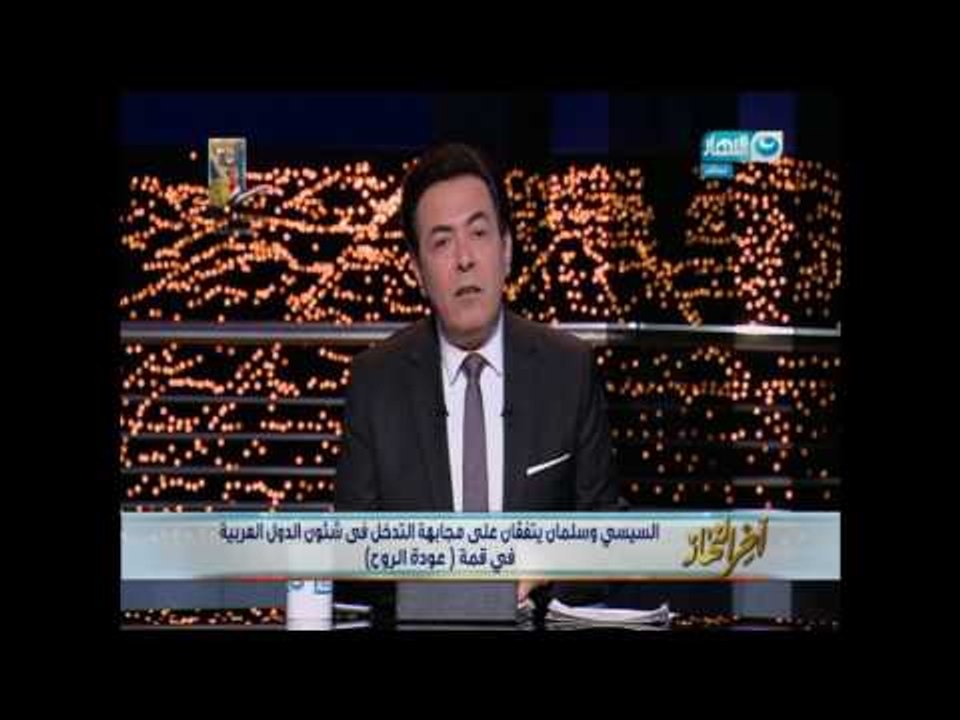 اخر النهار - السيسي وسلمان يتفقان على مجابهة التدخل في شئون الدول العربية في قمة (عودة الروح )