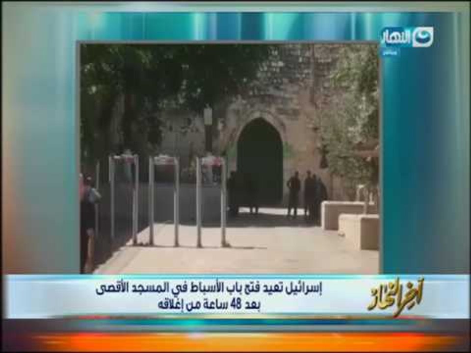 اخر النهار | إسرائيل تعيد فتح باب الأسباط فى المسجد الأقصى بعد 48 ساعه من إغلاقه